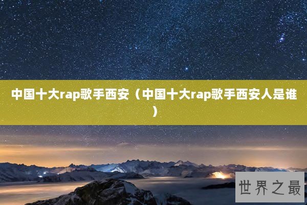 中国十大rap歌手西安（中国十大rap歌手西安人是谁）