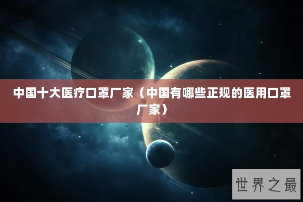 中国十大医疗口罩厂家（中国有哪些正规的医用口罩厂家）