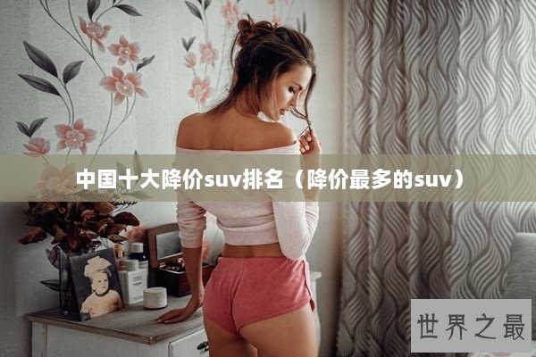 中国十大降价suv排名（降价最多的suv）