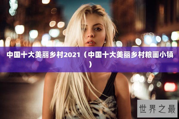 中国十大美丽乡村2021（中国十大美丽乡村粮画小镇）