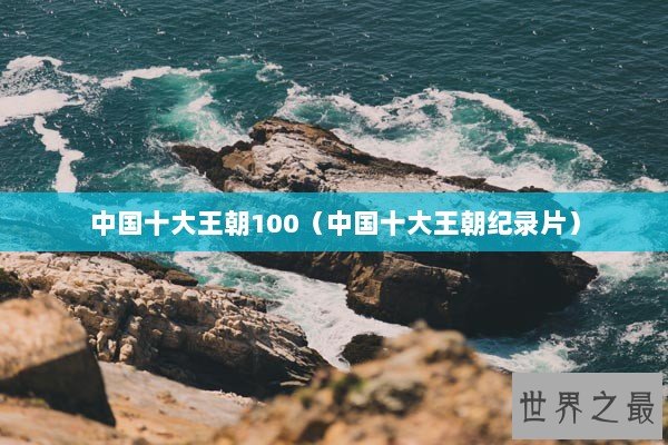 中国十大王朝100（中国十大王朝纪录片）