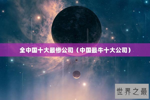 全中国十大最惨公司（中国最牛十大公司）