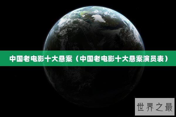 中国老电影十大悬案（中国老电影十大悬案演员表）