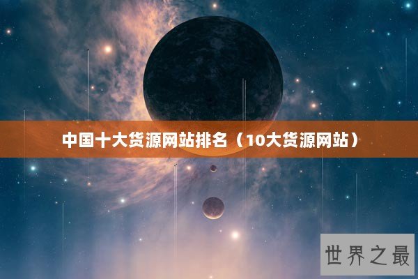 中国十大货源网站排名（10大货源网站）