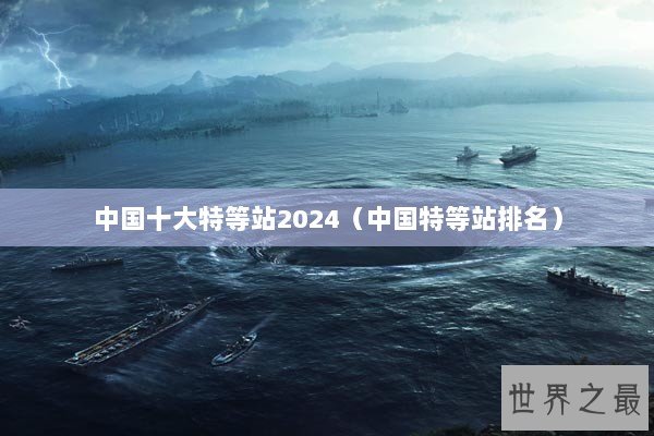 中国十大特等站2024（中国特等站排名）