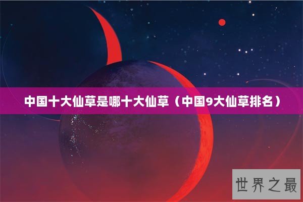 中国十大仙草是哪十大仙草（中国9大仙草排名）