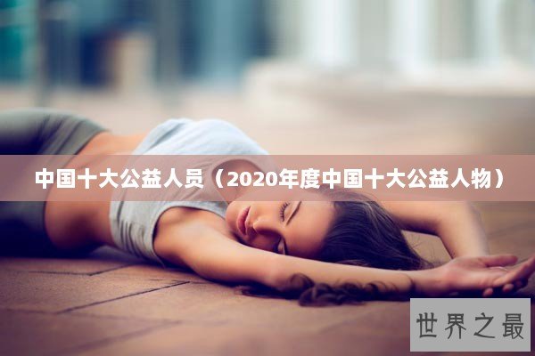 中国十大公益人员（2020年度中国十大公益人物）