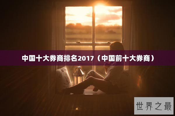 中国十大券商排名2017（中国前十大券商）