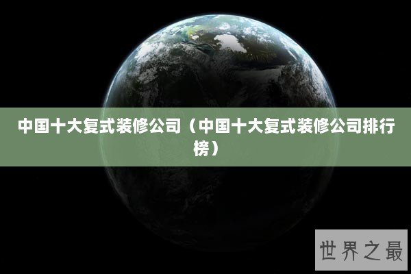 中国十大复式装修公司（中国十大复式装修公司排行榜）