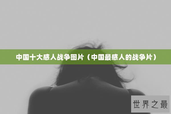 中国十大感人战争图片（中国最感人的战争片）