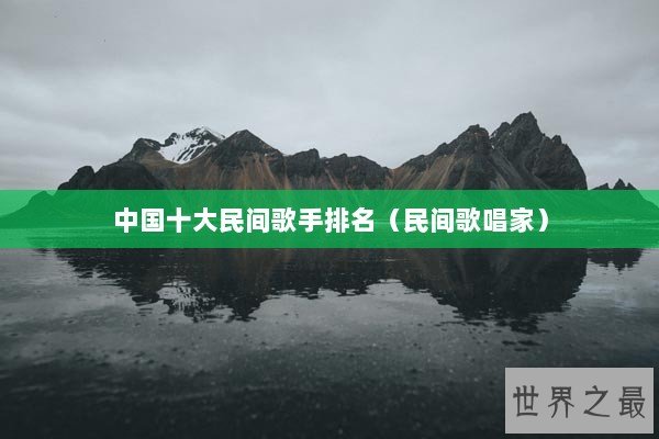 中国十大民间歌手排名（民间歌唱家）