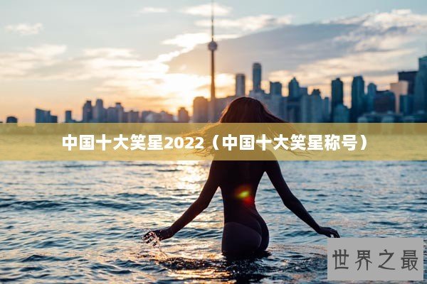 中国十大笑星2022（中国十大笑星称号）