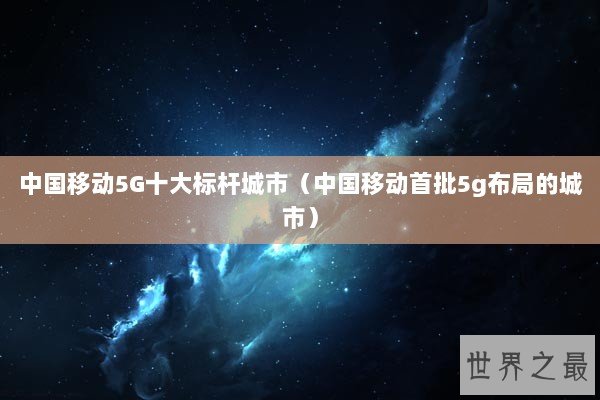 中国移动5G十大标杆城市（中国移动首批5g布局的城市）