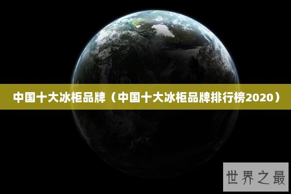 中国十大冰柜品牌（中国十大冰柜品牌排行榜2020）