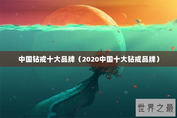 中国钻戒十大品牌（2020中国十大钻戒品牌）