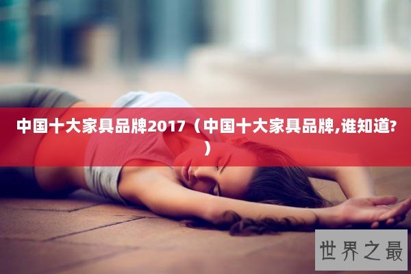 中国十大家具品牌2017（中国十大家具品牌,谁知道?）