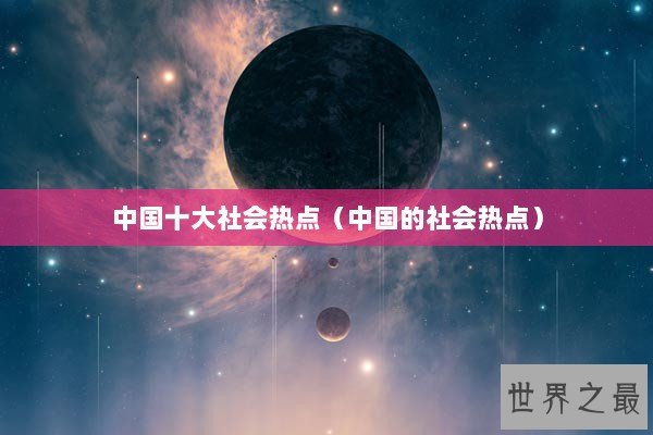 中国十大社会热点（中国的社会热点）