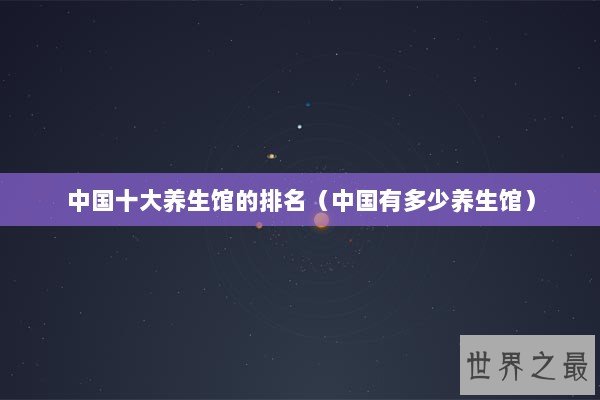 中国十大养生馆的排名（中国有多少养生馆）