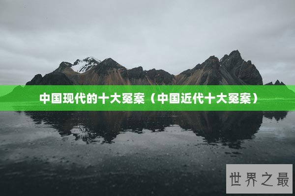 中国现代的十大冤案（中国近代十大冤案）