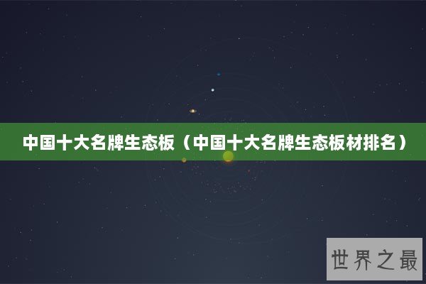 中国十大名牌生态板（中国十大名牌生态板材排名）