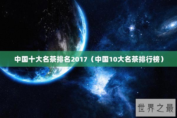 中国十大名茶排名2017（中国10大名茶排行榜）