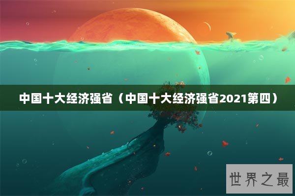 中国十大经济强省（中国十大经济强省2021第四）