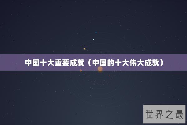 中国十大重要成就（中国的十大伟大成就）