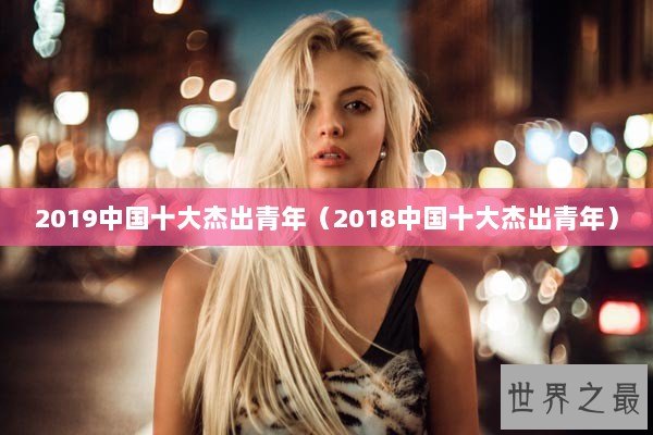 2019中国十大杰出青年（2018中国十大杰出青年）