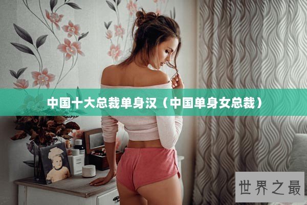 中国十大总裁单身汉（中国单身女总裁）