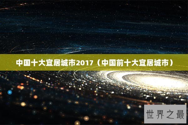 中国十大宜居城市2017（中国前十大宜居城市）