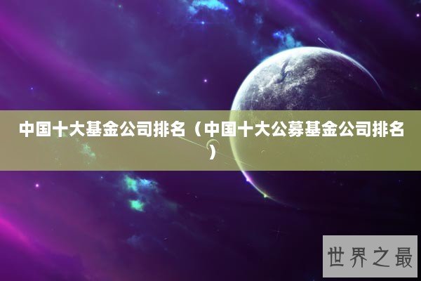 中国十大基金公司排名（中国十大公募基金公司排名）