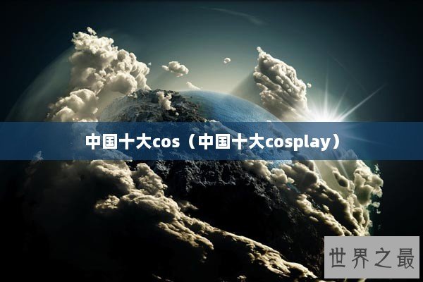 中国十大cos（中国十大cosplay）