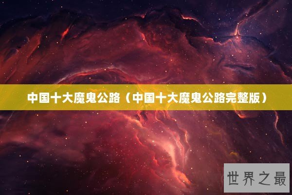 中国十大魔鬼公路（中国十大魔鬼公路完整版）