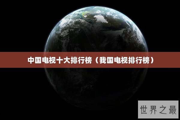 中国电视十大排行榜（我国电视排行榜）