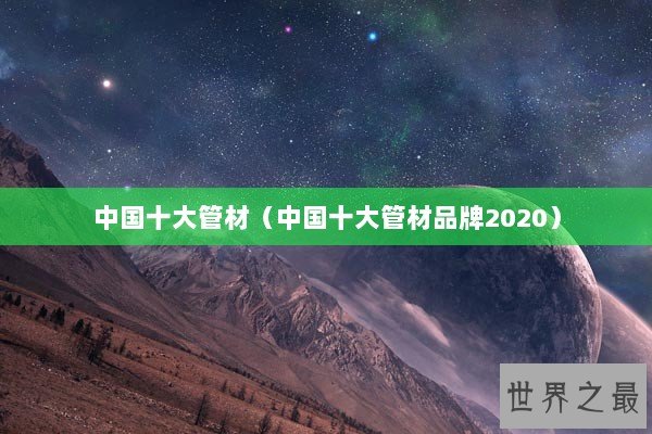 中国十大管材（中国十大管材品牌2020）