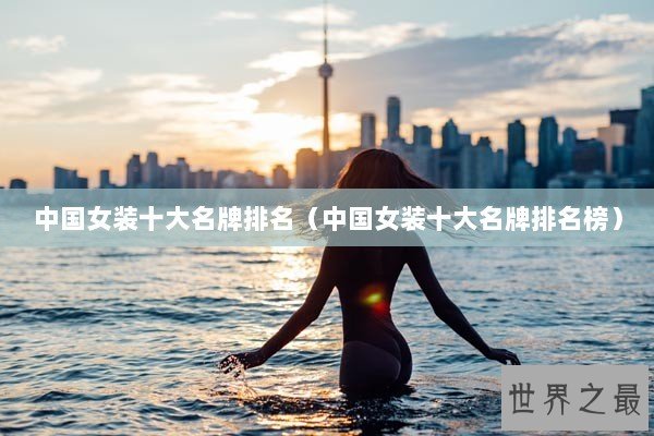 中国女装十大名牌排名（中国女装十大名牌排名榜）