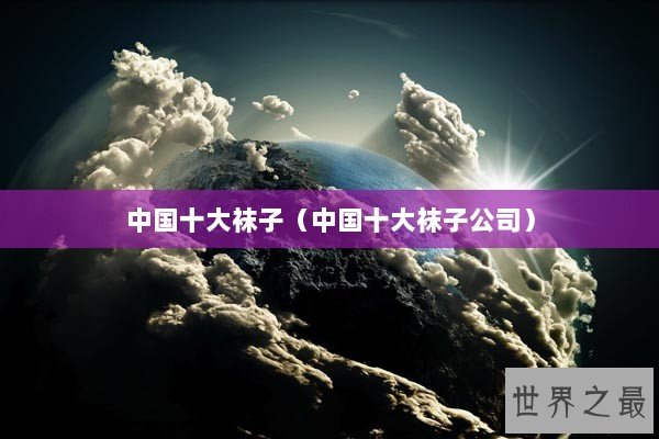 中国十大袜子（中国十大袜子公司）