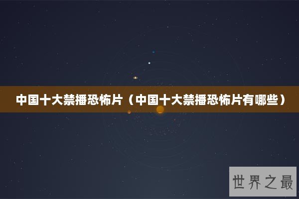 中国十大禁播恐怖片（中国十大禁播恐怖片有哪些）