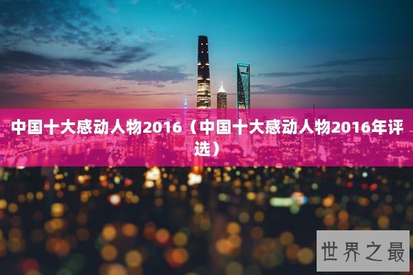 中国十大感动人物2016（中国十大感动人物2016年评选）