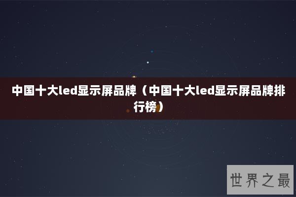 中国十大led显示屏品牌（中国十大led显示屏品牌排行榜）