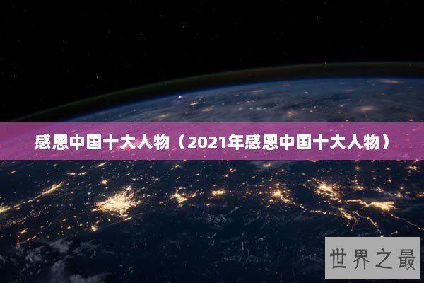 感恩中国十大人物（2021年感恩中国十大人物）