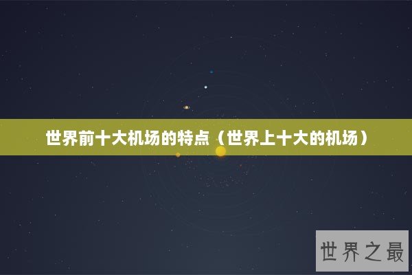 世界前十大机场的特点（世界上十大的机场）