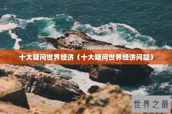 十大疑问世界经济（十大疑问世界经济问题）