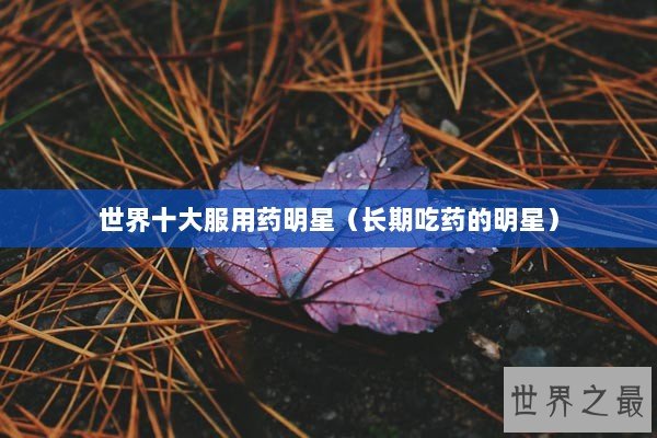 世界十大服用药明星（长期吃药的明星）