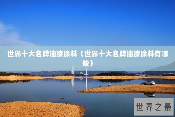 世界十大名牌油漆涂料（世界十大名牌油漆涂料有哪些）