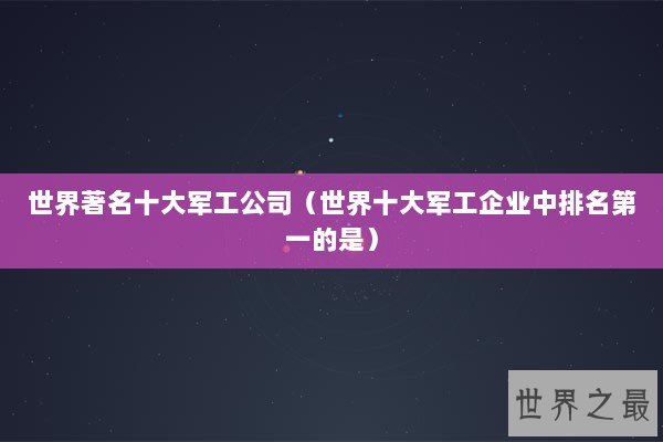 世界著名十大军工公司（世界十大军工企业中排名第一的是）