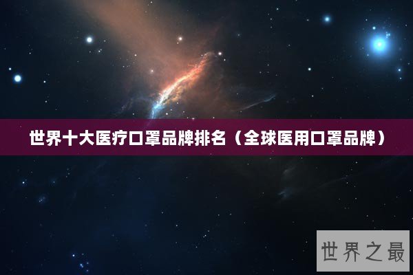 世界十大医疗口罩品牌排名（全球医用口罩品牌）