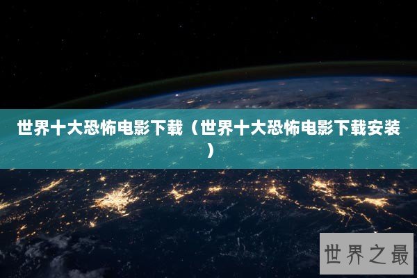 世界十大恐怖电影下载（世界十大恐怖电影下载安装）