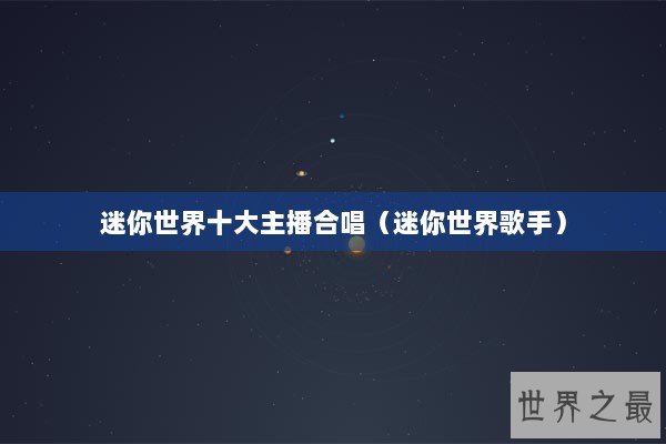 迷你世界十大主播合唱（迷你世界歌手）