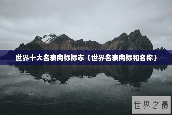 世界十大名表商标标志（世界名表商标和名称）